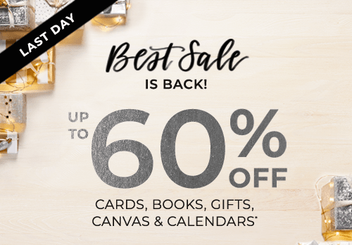 LAST DAY. BEST SALE IS BACK! UP TO 60% OFF CARDS, BOOKS, GIFTS, CANVAS AND CALENDARS*