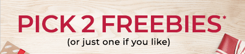 PICK 2 FREEBIES*