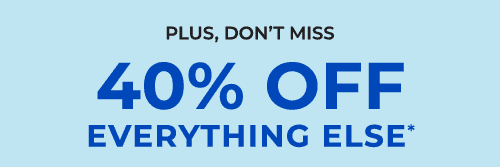 40% OFF EVERYTHING ELSE*